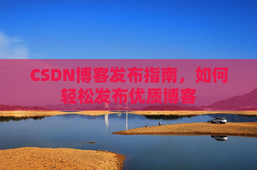 CSDN博客发布指南，如何轻松发布优质博客
