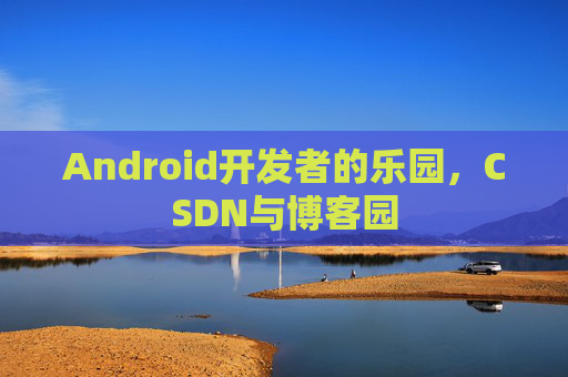 Android开发者的乐园，CSDN与博客园